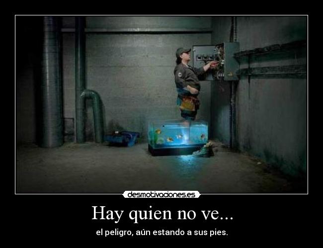 Hay quien no ve... - el peligro, aún estando a sus pies.