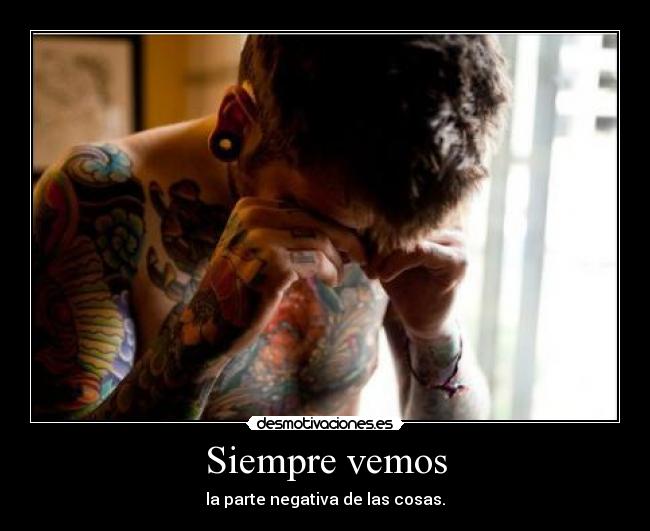 Siempre vemos - la parte negativa de las cosas.