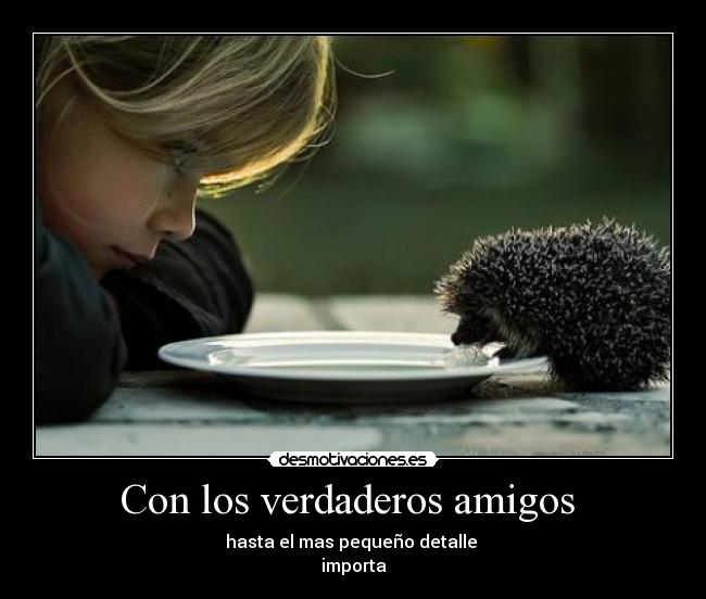 Con los verdaderos amigos  - hasta el mas pequeño detalle 
importa♥