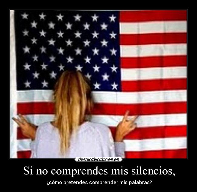 Si no comprendes mis silencios, - ¿cómo pretendes comprender mis palabras?