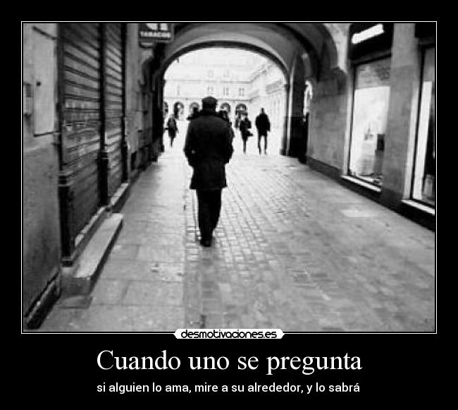 Cuando uno se pregunta - si alguien lo ama, mire a su alrededor, y lo sabrá 