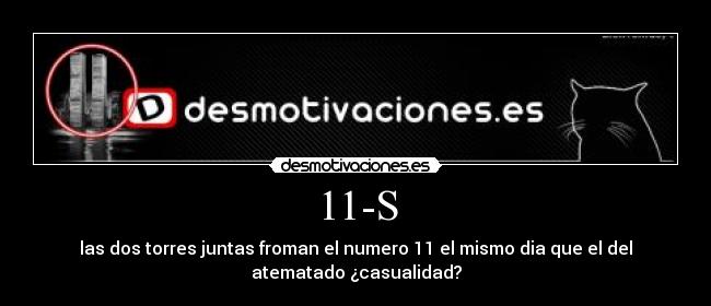 11-S - las dos torres juntas froman el numero 11 el mismo dia que el del
atematado ¿casualidad?
