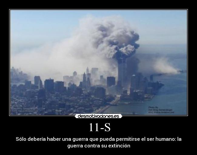 11-S - Sólo debería haber una guerra que pueda permitirse el ser humano: la
guerra contra su extinción