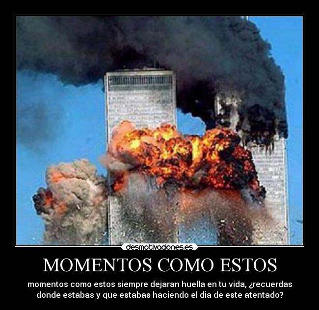 MOMENTOS COMO ESTOS - momentos como estos siempre dejaran huella en tu vida, ¿recuerdas
donde estabas y que estabas haciendo el dia de este atentado?