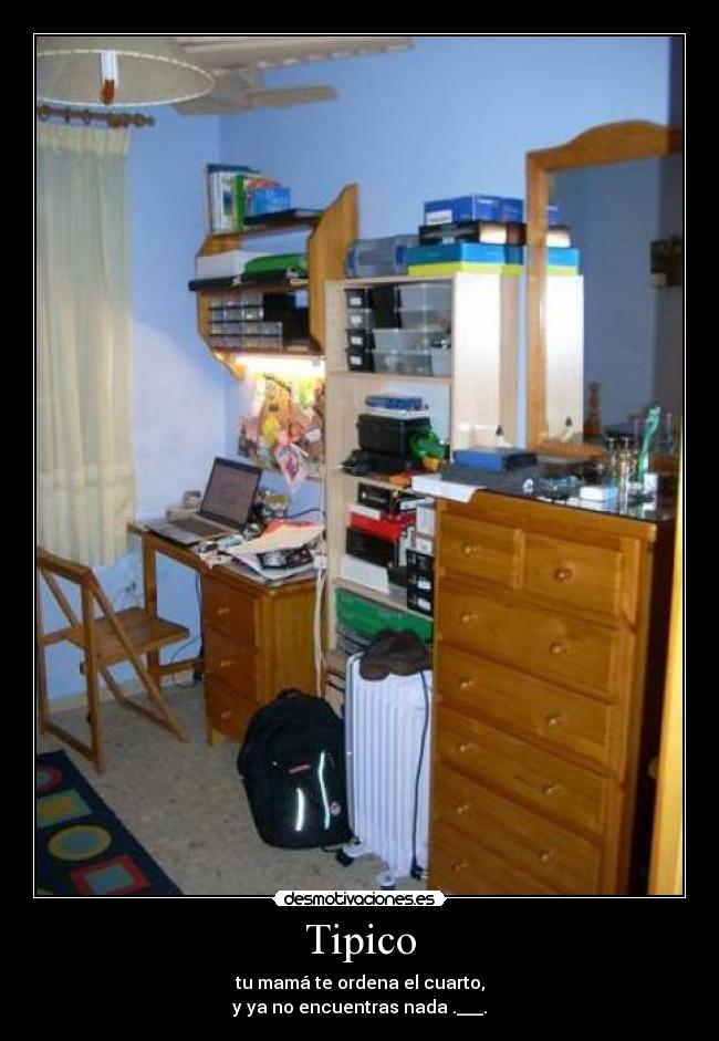 Tipico - tu mamá te ordena el cuarto,
y ya no encuentras nada .___.