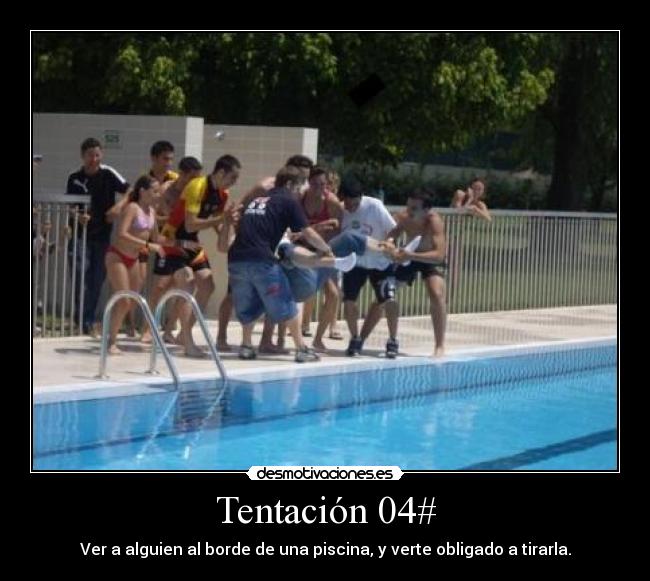 Tentación 04# - Ver a alguien al borde de una piscina, y verte obligado a tirarla.