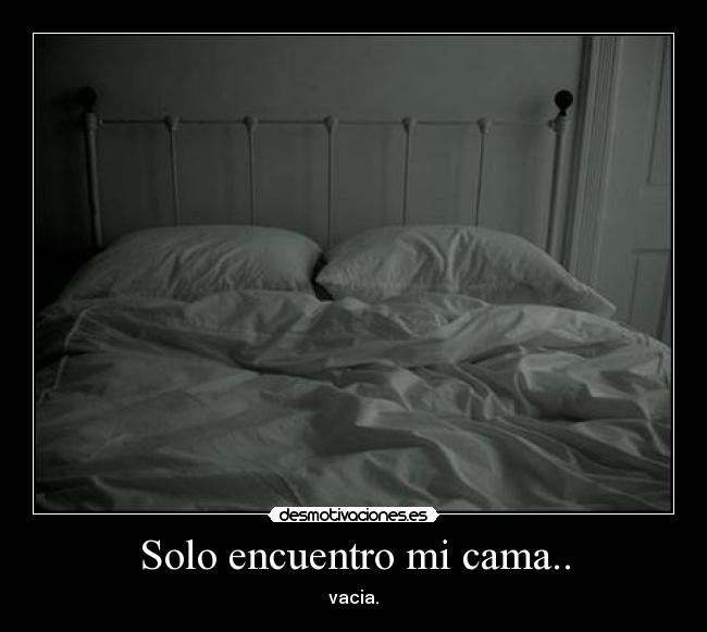 Solo encuentro mi cama.. - vacia.