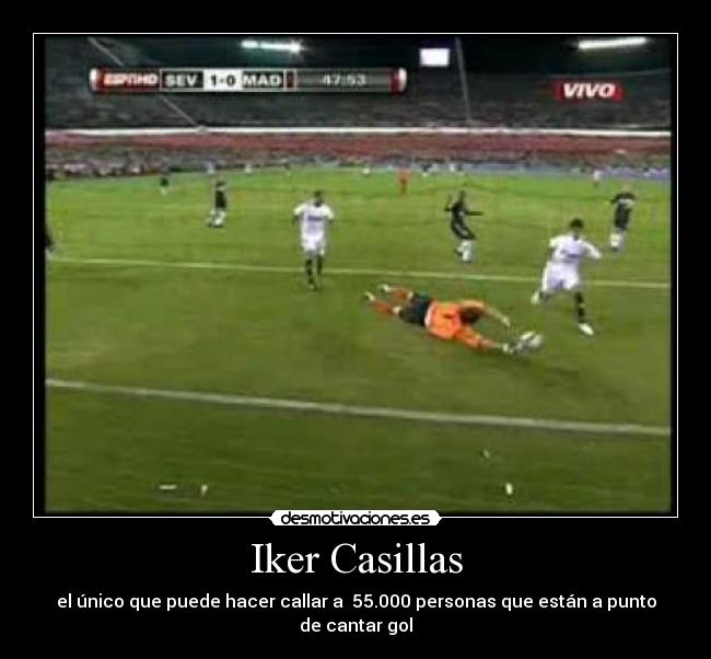 Iker Casillas - el único que puede hacer callar a  55.000 personas que están a punto de cantar gol