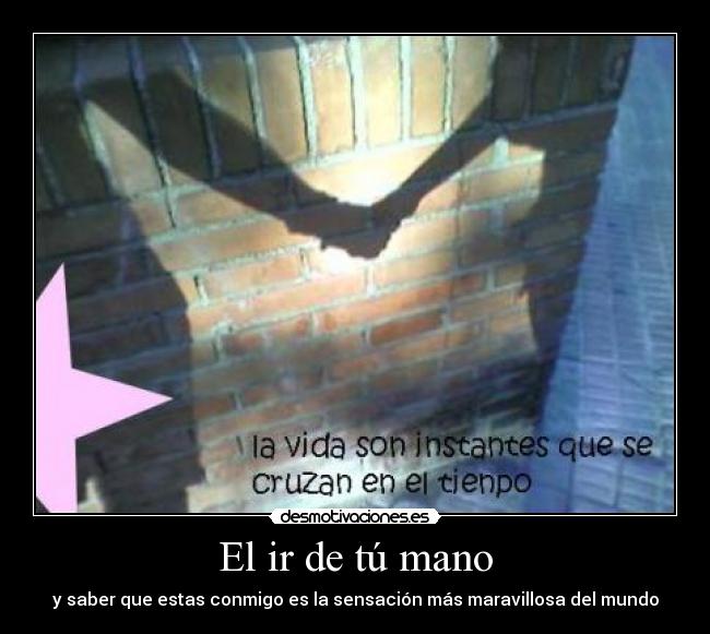 El ir de tú mano - y saber que estas conmigo es la sensación más maravillosa del mundo