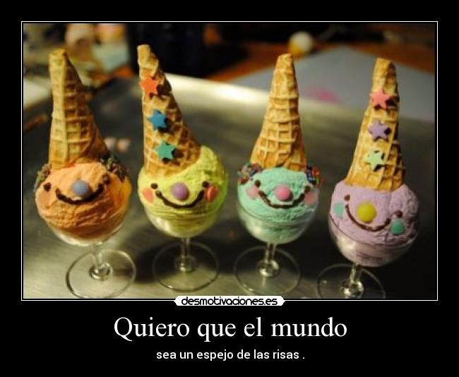 Quiero que el mundo - sea un espejo de las risas .