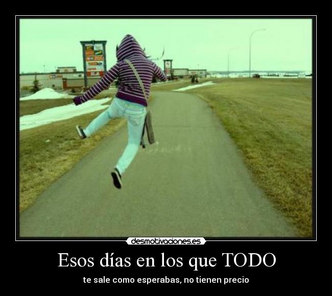 Esos días en los que TODO - te sale como esperabas, no tienen precio