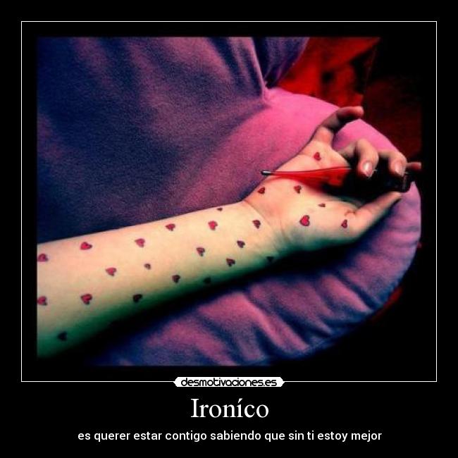 Ironíco - es querer estar contigo sabiendo que sin ti estoy mejor