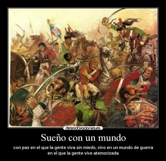 Sueño con un mundo - con paz en el que la gente viva sin miedo, vivo en un mundo de guerra
en el que la gente vive atemorizada