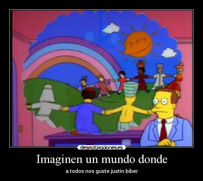 Imaginen un mundo donde - a todos nos guste justin biber