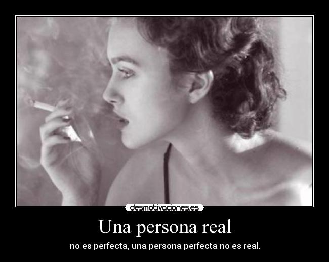 Una persona real - no es perfecta, una persona perfecta no es real.