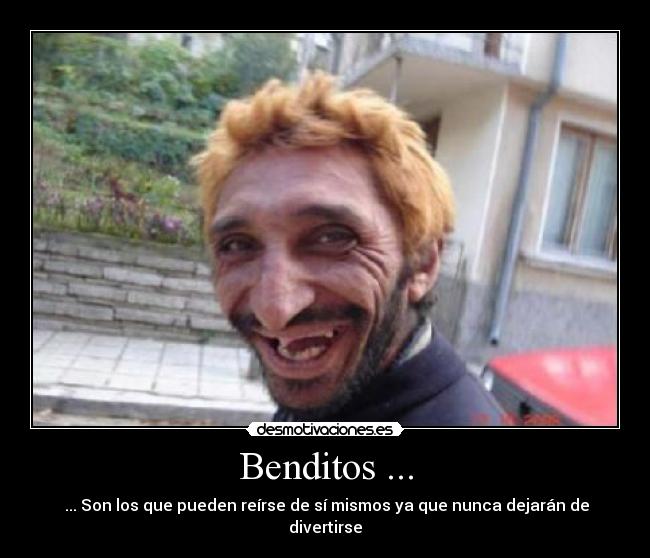 Benditos ... - ... Son los que pueden reírse de sí mismos ya que nunca dejarán de divertirse