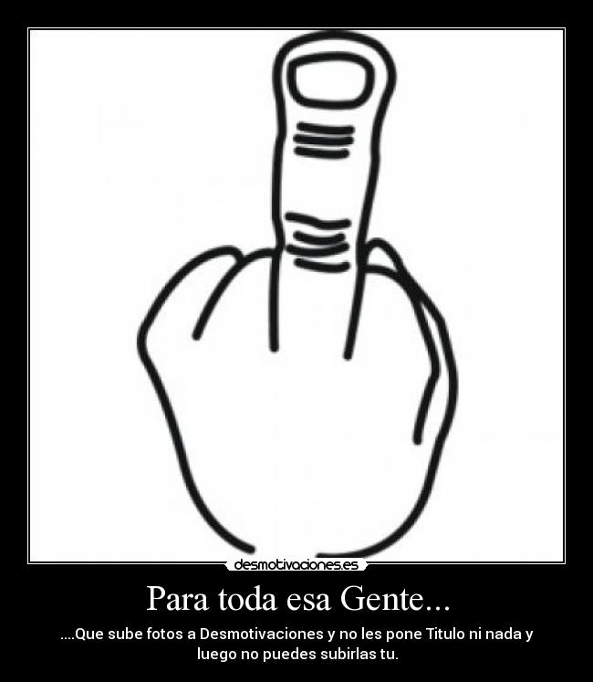 Para toda esa Gente... - ....Que sube fotos a Desmotivaciones y no les pone Titulo ni nada y
luego no puedes subirlas tu.