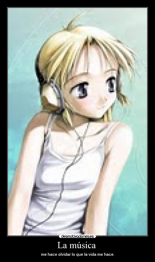 La música  - me hace olvidar lo que la vida me hace.