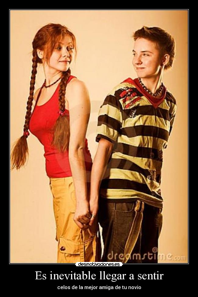 Es inevitable llegar a sentir - celos de la mejor amiga de tu novio