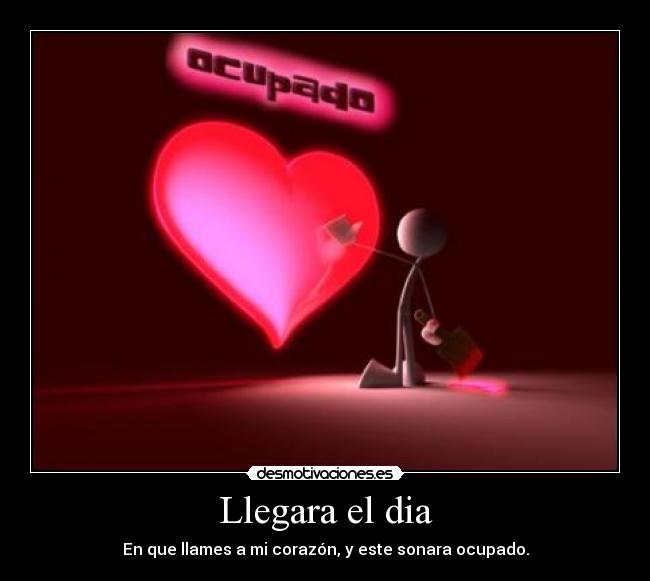 Llegara el dia - En que llames a mi corazón, y este sonara ocupado.