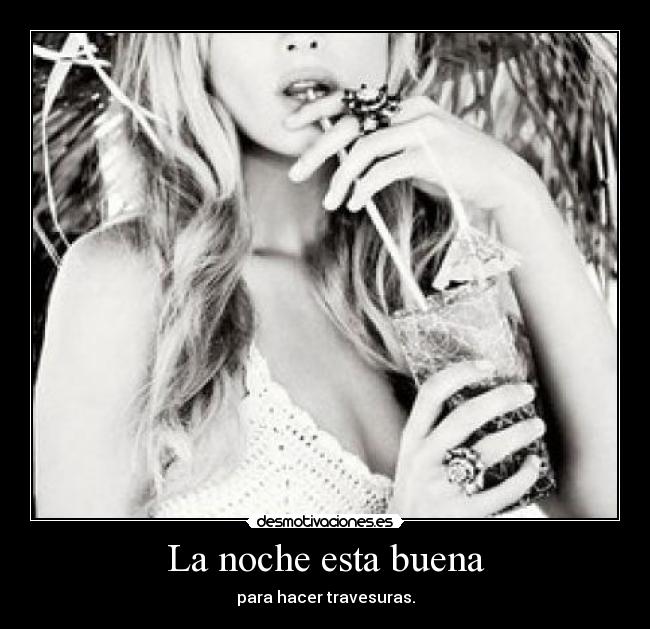 La noche esta buena - para hacer travesuras.