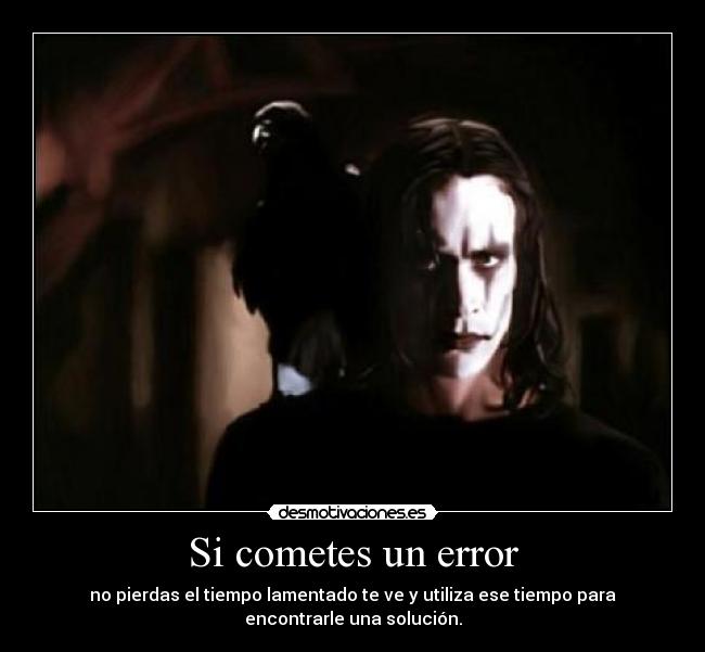 Si cometes un error - no pierdas el tiempo lamentado te ve y utiliza ese tiempo para
encontrarle una solución.