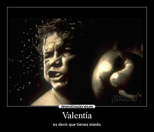 Valentía - es decir que tienes miedo.