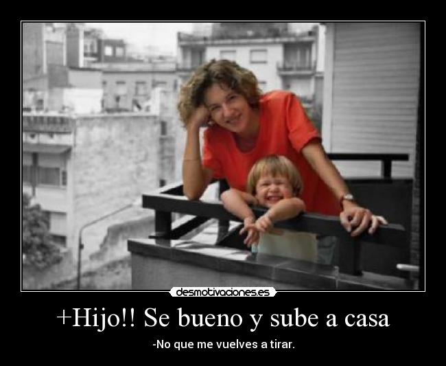 +Hijo!! Se bueno y sube a casa - 