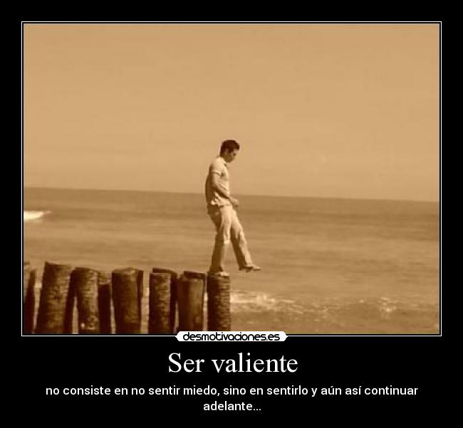 Ser valiente - no consiste en no sentir miedo, sino en sentirlo y aún así continuar adelante...