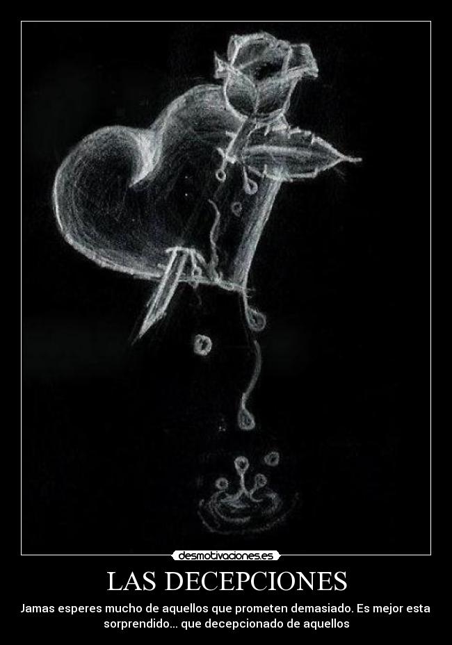 LAS DECEPCIONES - Jamas esperes mucho de aquellos que prometen demasiado. Es mejor estar
sorprendido... que decepcionado de aquellos