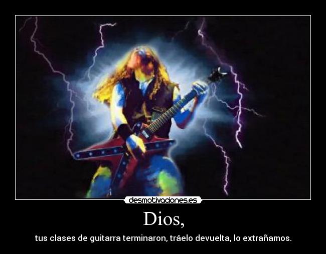 Dios, - tus clases de guitarra terminaron, tráelo devuelta, lo extrañamos.