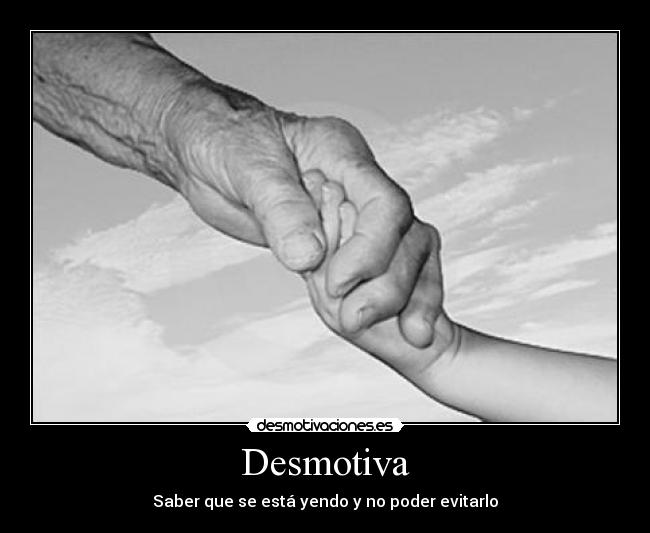 Desmotiva - Saber que se está yendo y no poder evitarlo