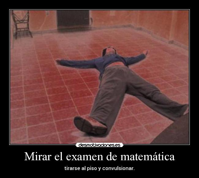 Mirar el examen de matemática - tirarse al piso y convulsionar.