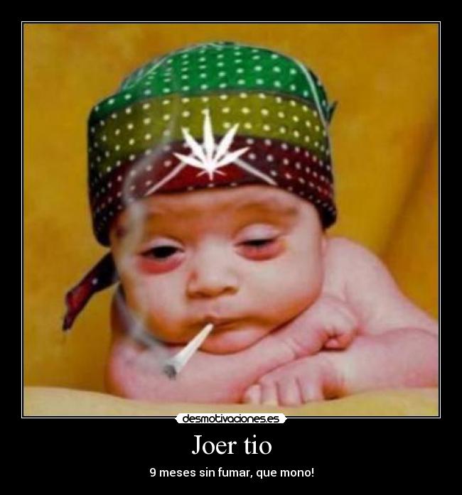 Joer tio - 9 meses sin fumar, que mono!