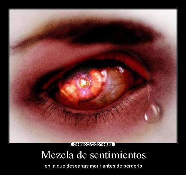 Mezcla de sentimientos - en la que desearias morir antes de perderlo