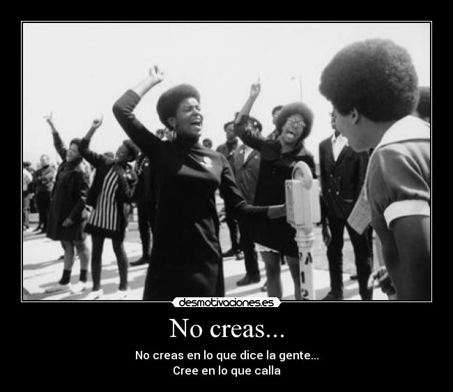 No creas... - No creas en lo que dice la gente...
Cree en lo que calla