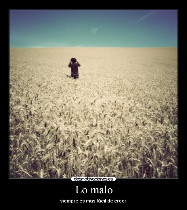 Lo malo - siempre es mas fácil de creer.