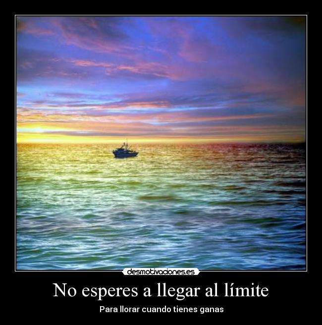 No esperes a llegar al límite - Para llorar cuando tienes ganas