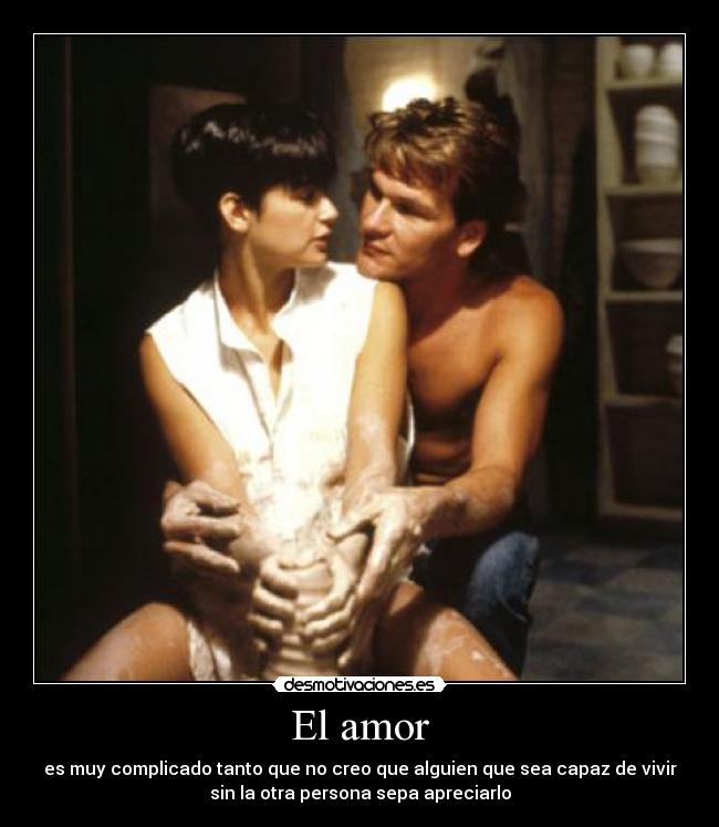 El amor - es muy complicado tanto que no creo que alguien que sea capaz de vivir
sin la otra persona sepa apreciarlo