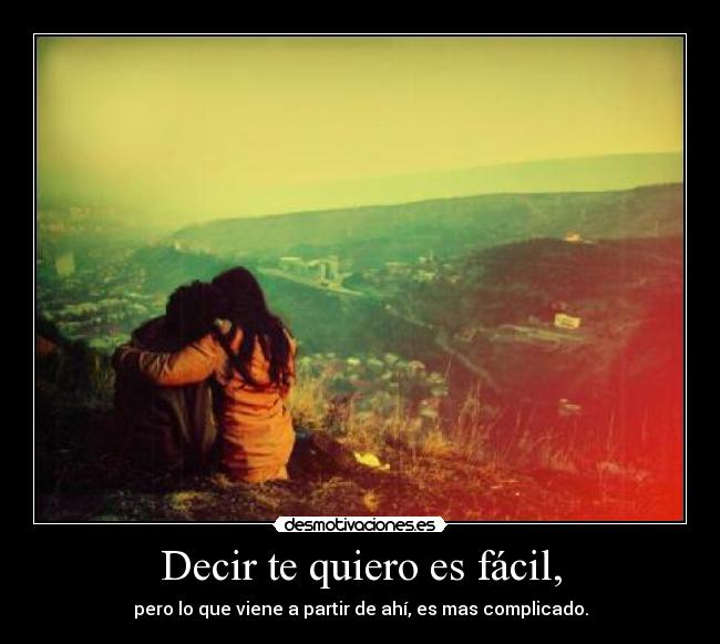 Decir te quiero es fácil, - pero lo que viene a partir de ahí, es mas complicado.