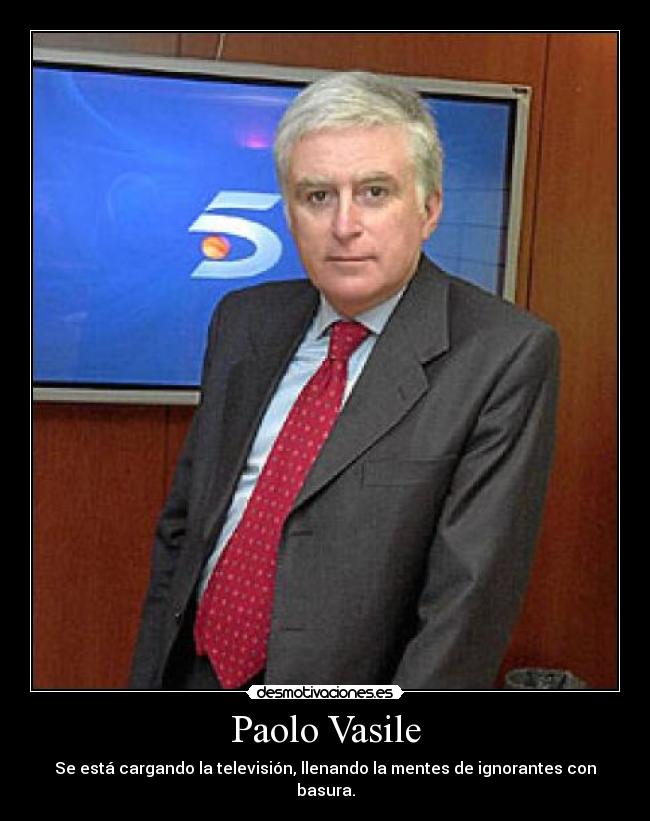 Paolo Vasile - Se está cargando la televisión, llenando la mentes de ignorantes con basura.