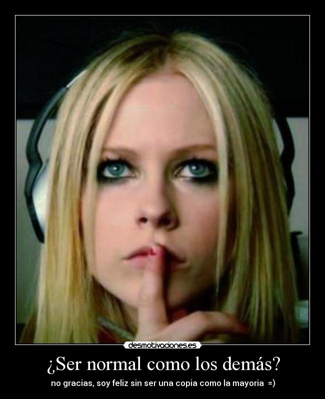 ¿Ser normal como los demás? - no gracias, soy feliz sin ser una copia como la mayoria =)