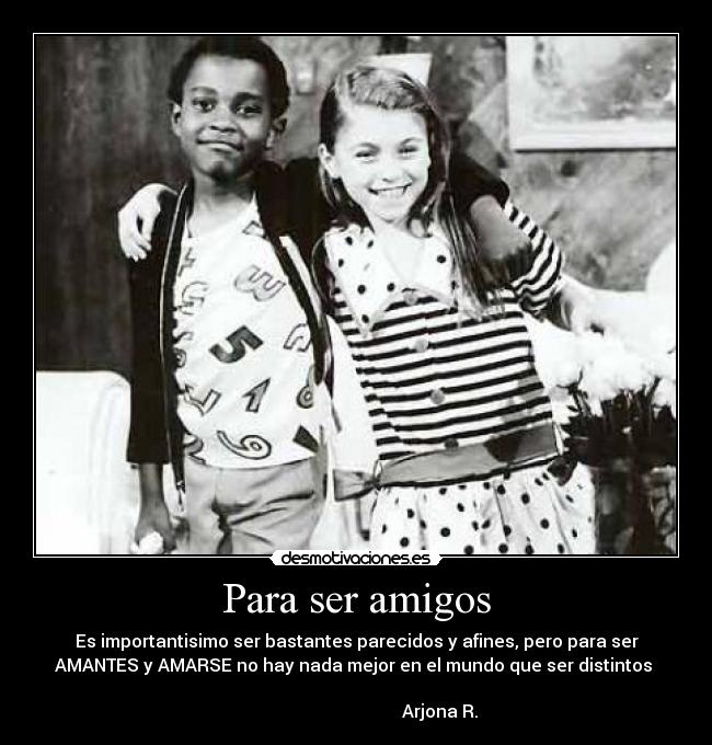 Para ser amigos - Es importantisimo ser bastantes parecidos y afines, pero para ser
AMANTES y AMARSE no hay nada mejor en el mundo que ser distintos ♥
Arjona R.