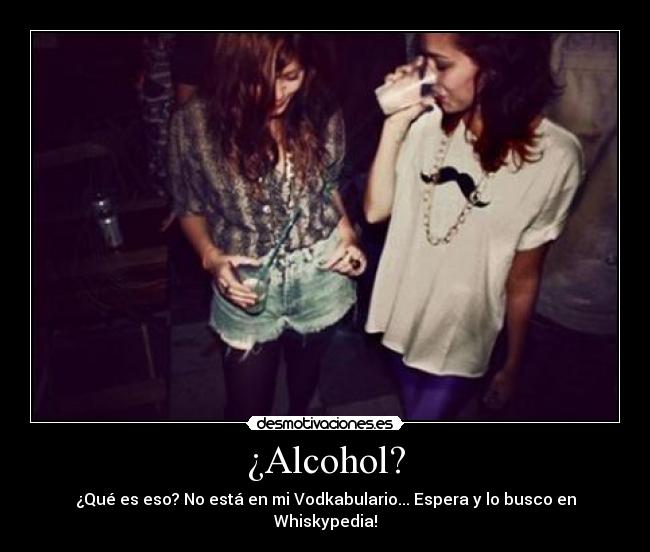 ¿Alcohol? - ¿Qué es eso? No está en mi Vodkabulario... Espera y lo busco en Whiskypedia!
