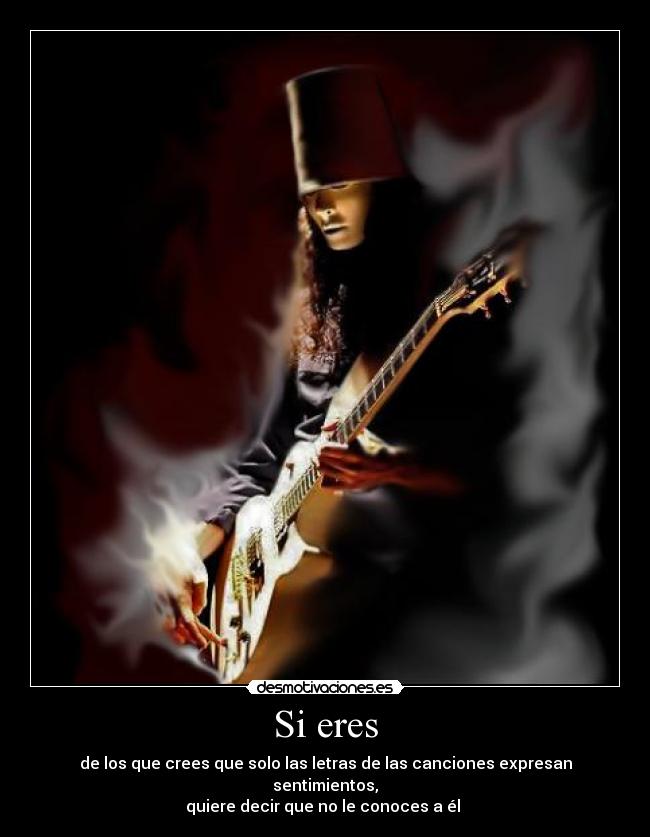 Si eres - de los que crees que solo las letras de las canciones expresan sentimientos,
quiere decir que no le conoces a él 