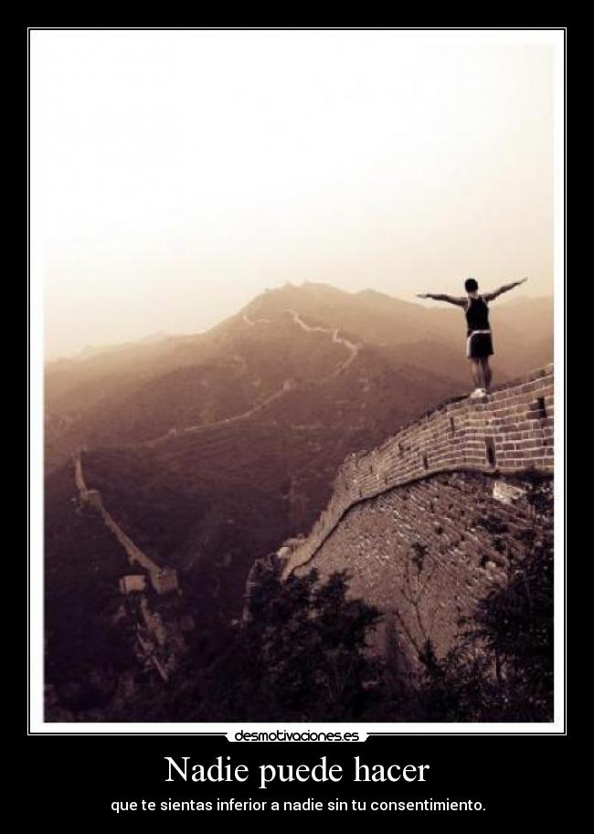 Nadie puede hacer - que te sientas inferior a nadie sin tu consentimiento.