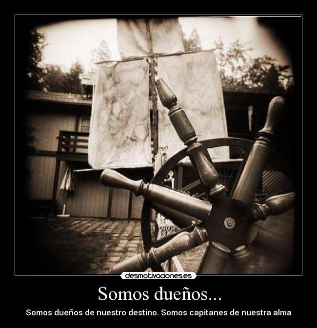 Somos dueños... - Somos dueños de nuestro destino. Somos capitanes de nuestra alma