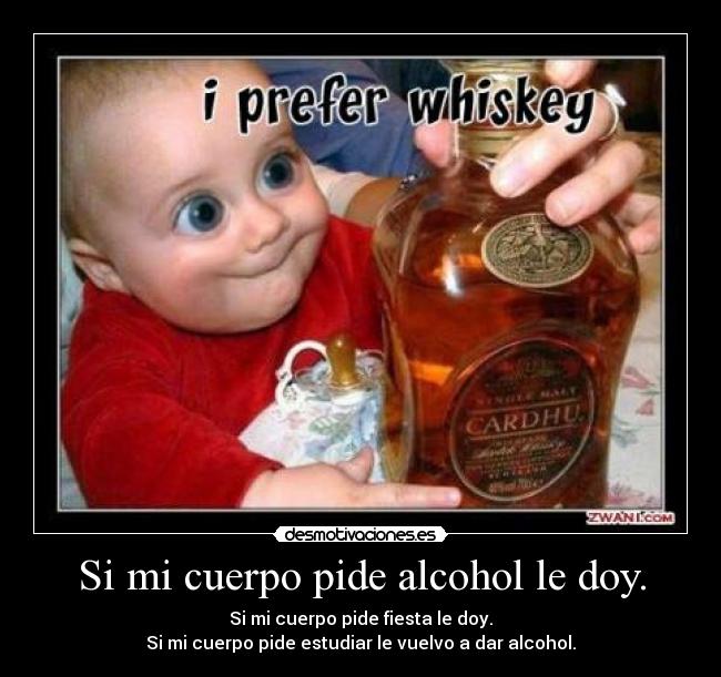 Si mi cuerpo pide alcohol le doy. -