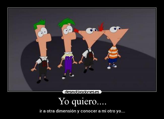 Yo quiero.... - ir a otra dimensión y conocer a mi otro yo....