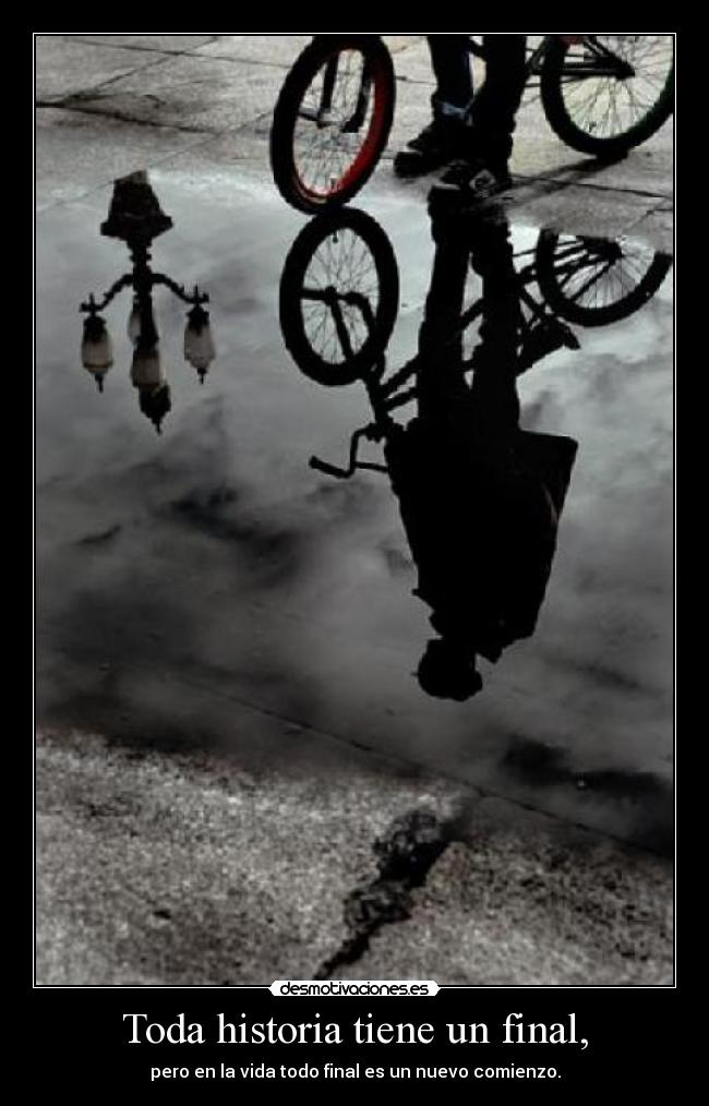 Toda historia tiene un final, - pero en la vida todo final es un nuevo comienzo.